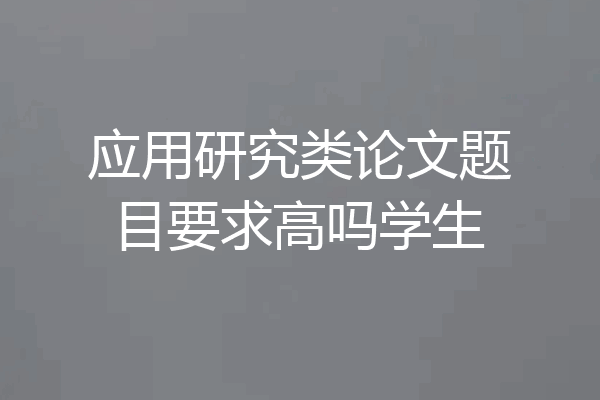 应用研究类论文题目要求高吗学生