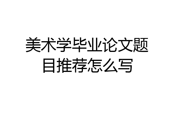 美术学毕业论文题目推荐怎么写