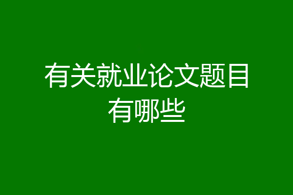 有关就业论文题目有哪些