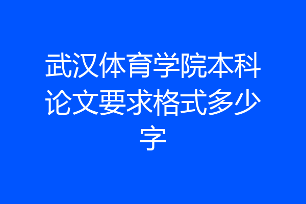 武汉体育学院本科论文要求格式多少字