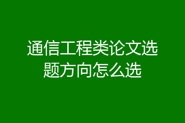 通信工程类论文选题方向怎么选
