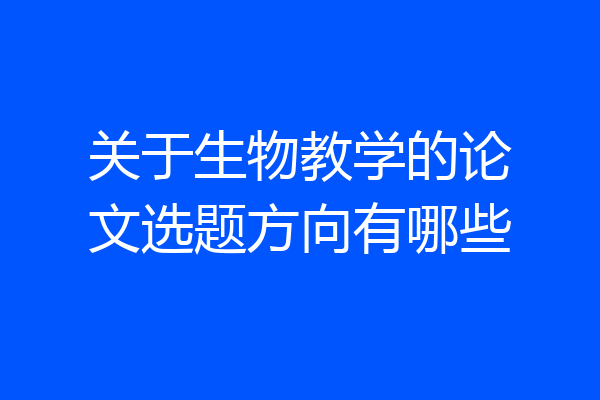 关于生物教学的论文选题方向有哪些