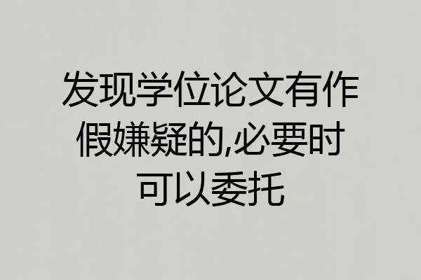 发现学位论文有作假嫌疑的,必要时可以委托