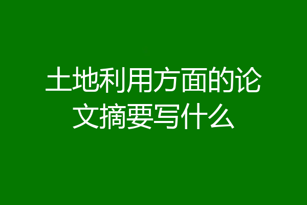 土地利用方面的论文摘要写什么