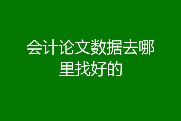 会计论文数据去哪里找好的
