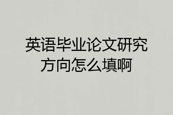 英语毕业论文研究方向怎么填啊