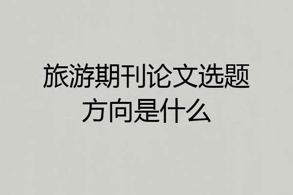 旅游期刊论文选题方向是什么