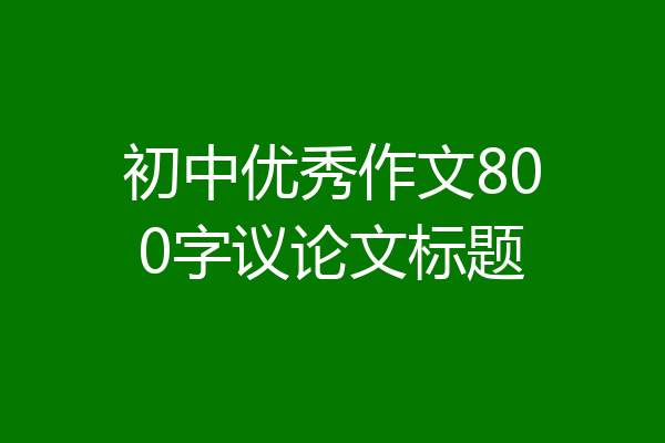 初中优秀作文800字议论文标题