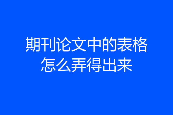 期刊论文中的表格怎么弄得出来