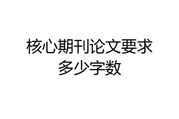 核心期刊论文要求多少字数