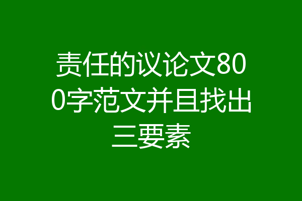 责任的议论文800字范文并且找出三要素