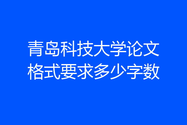 青岛科技大学论文格式要求多少字数