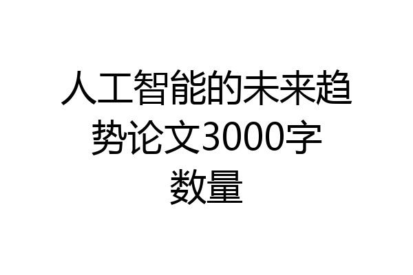 人工智能的未来趋势论文3000字数量