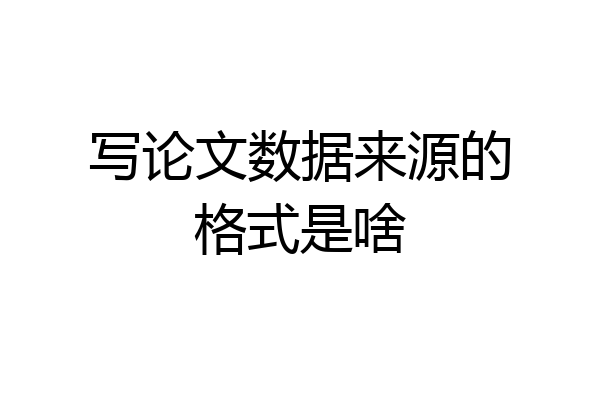 写论文数据来源的格式是啥
