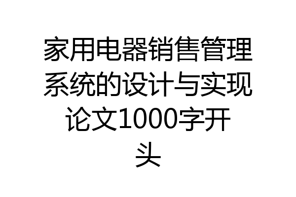 家用电器销售管理系统的设计与实现论文1000字开头
