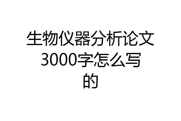 生物仪器分析论文3000字怎么写的