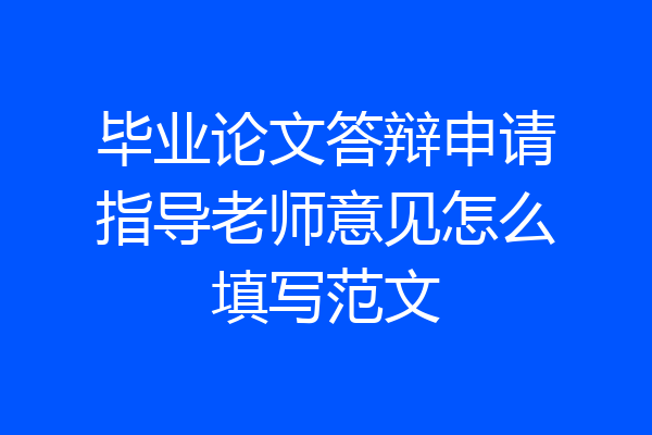 毕业论文答辩申请指导老师意见怎么填写范文