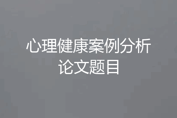 心理健康案例分析论文题目