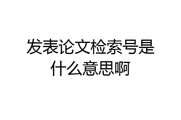 发表论文检索号是什么意思啊
