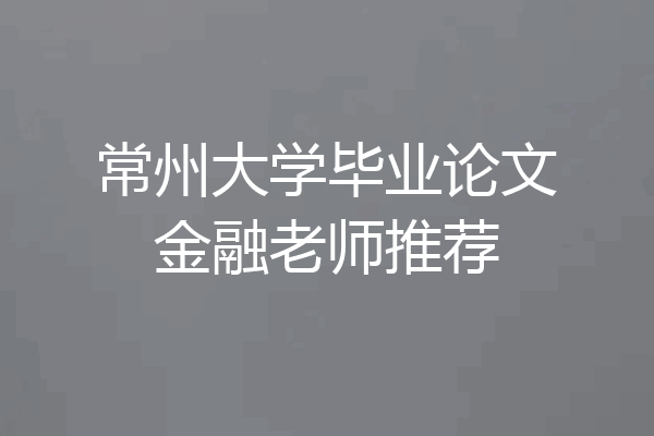 常州大学毕业论文金融老师推荐
