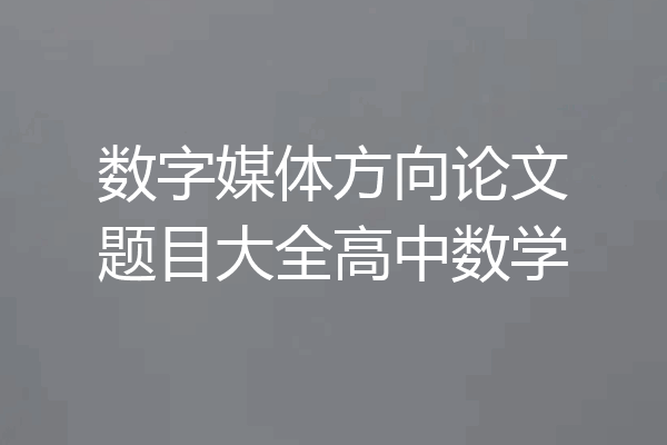 数字媒体方向论文题目大全高中数学