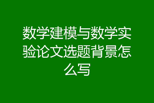数学建模与数学实验论文选题背景怎么写