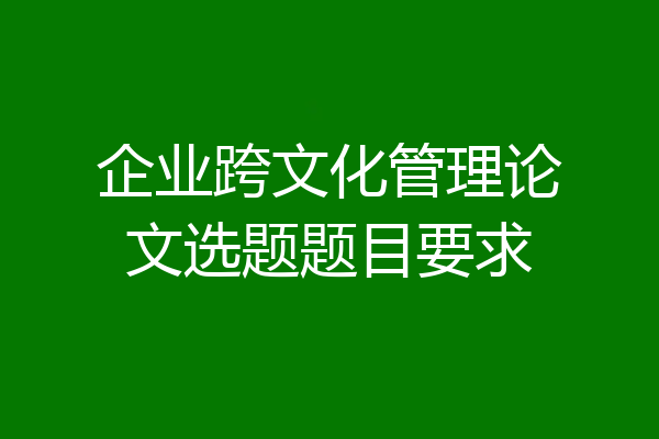 企业跨文化管理论文选题题目要求