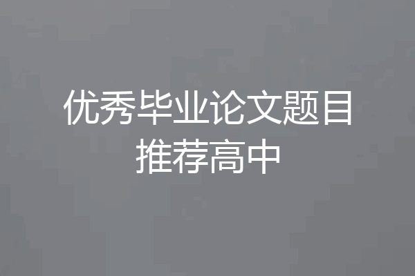 优秀毕业论文题目推荐高中