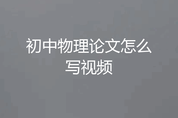 初中物理论文怎么写视频