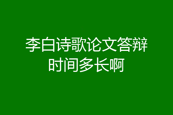 李白诗歌论文答辩时间多长啊