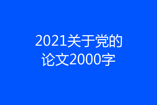 2021关于党的论文2000字