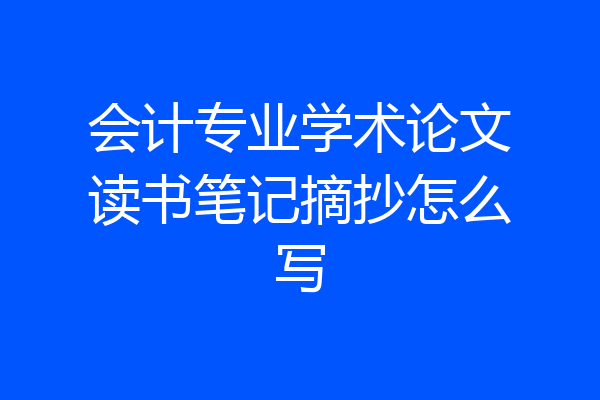 会计专业学术论文读书笔记摘抄怎么写