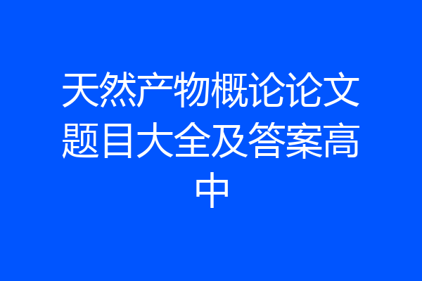 天然产物概论论文题目大全及答案高中