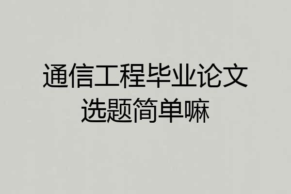 通信工程毕业论文选题简单嘛