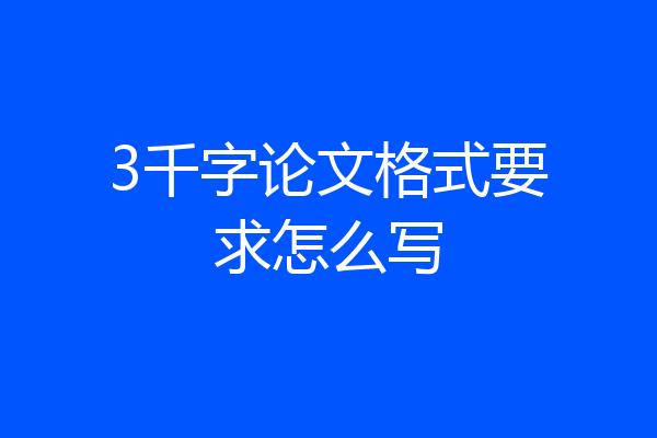 3千字论文格式要求怎么写