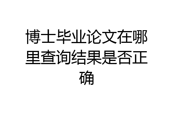 博士毕业论文在哪里查询结果是否正确