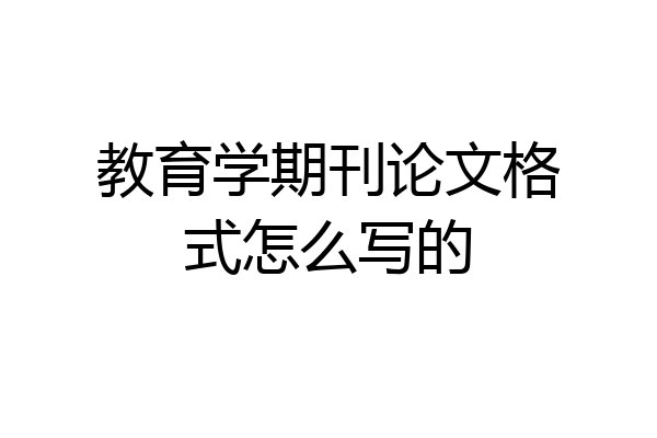 教育学期刊论文格式怎么写的