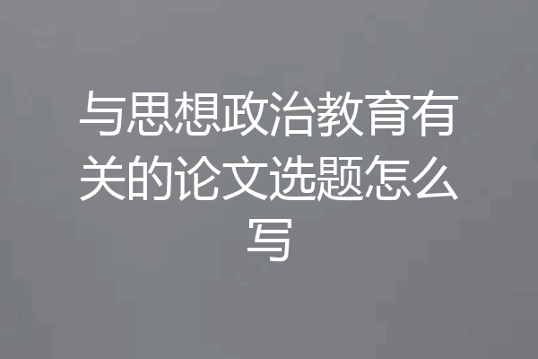 与思想政治教育有关的论文选题怎么写