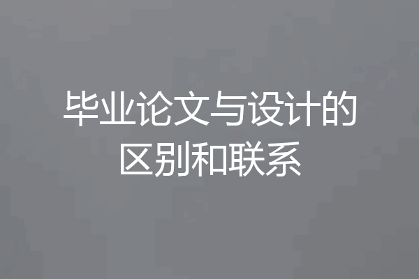 毕业论文与设计的区别和联系