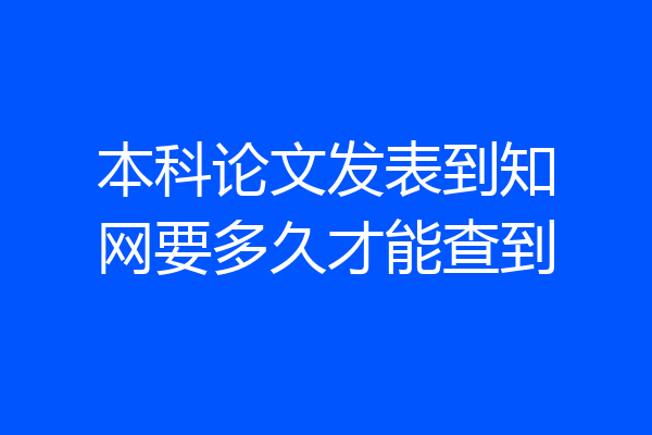 本科论文发表到知网要多久才能查到