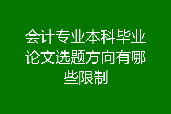 会计专业本科毕业论文选题方向有哪些限制