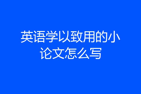 英语学以致用的小论文怎么写