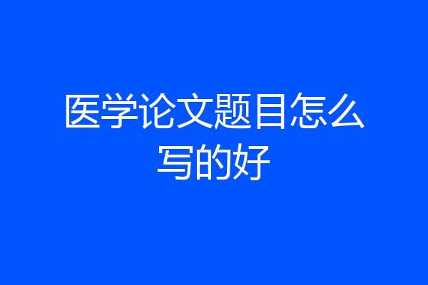 医学论文题目怎么写的好
