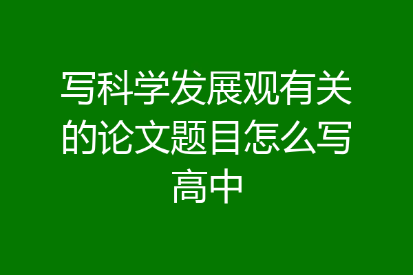 写科学发展观有关的论文题目怎么写高中
