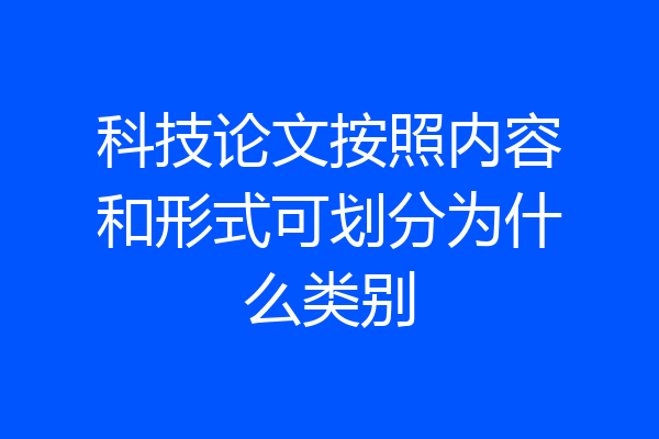 科技论文按照内容和形式可划分为什么类别