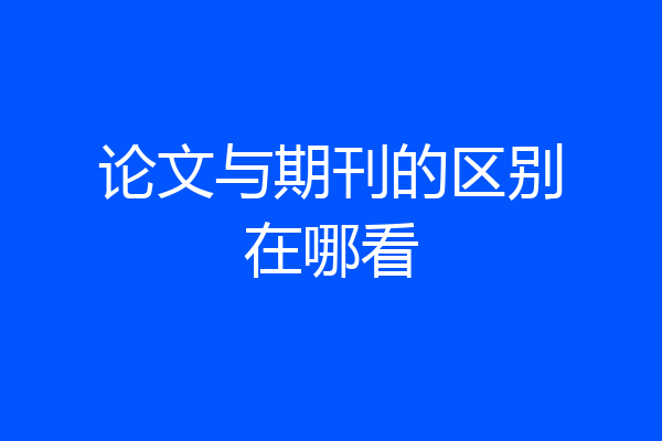 论文与期刊的区别在哪看
