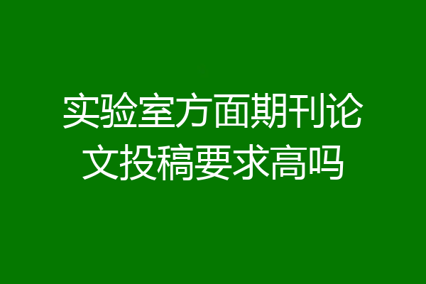 实验室方面期刊论文投稿要求高吗