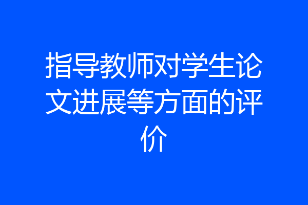 指导教师对学生论文进展等方面的评价