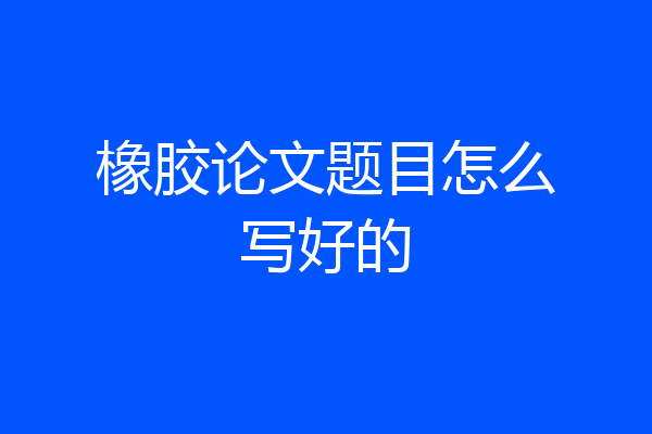 橡胶论文题目怎么写好的