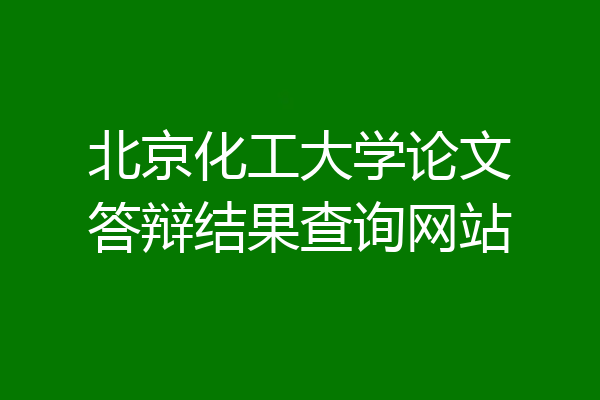 北京化工大学论文答辩结果查询网站